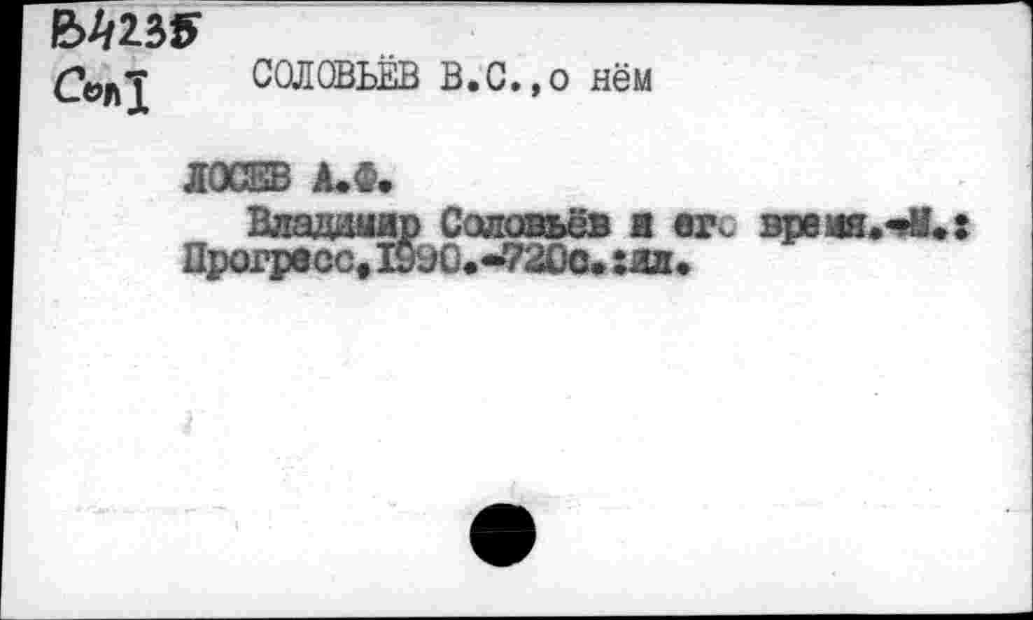 ﻿№35
<М
СОЛОВЬЕВ В.с.,0 нём
• НИ
3 А.Ф.
Владаыир Соловьёв я егс
Прогресс« 1990.-7200. : ял •